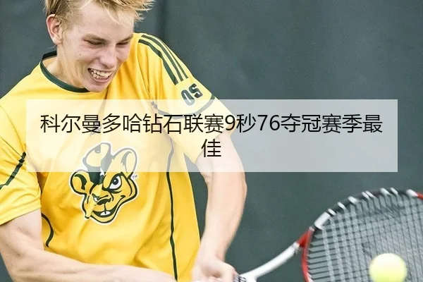 科尔曼多哈钻石联赛9秒76夺冠赛季最佳